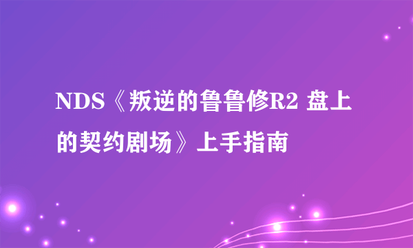 NDS《叛逆的鲁鲁修R2 盘上的契约剧场》上手指南