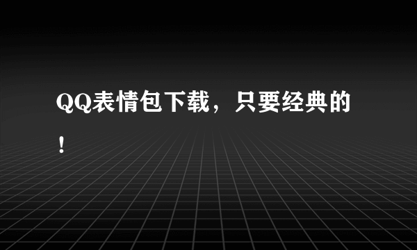 QQ表情包下载，只要经典的！