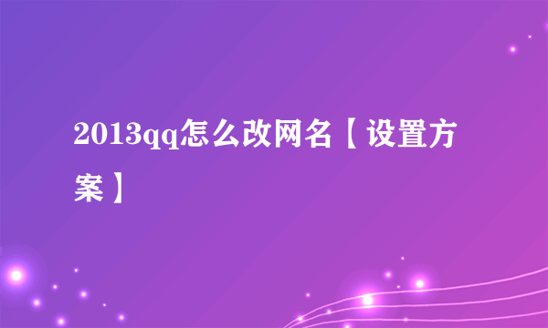 2013qq怎么改网名【设置方案】