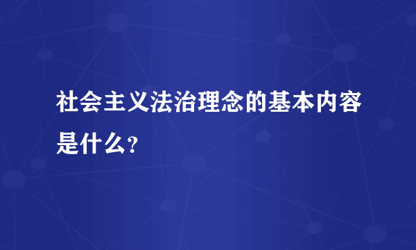 社会主义法治理念的基本内容是什么？