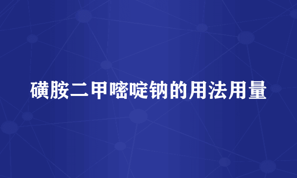 磺胺二甲嘧啶钠的用法用量