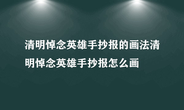 清明悼念英雄手抄报的画法清明悼念英雄手抄报怎么画