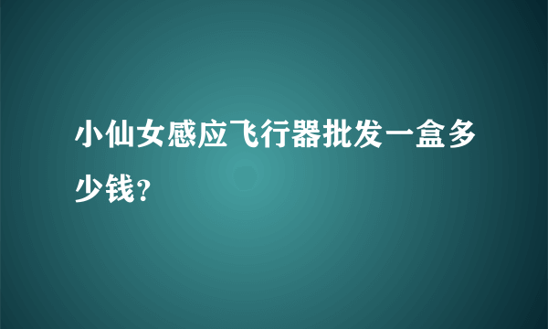 小仙女感应飞行器批发一盒多少钱？