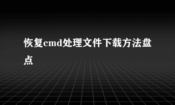 恢复cmd处理文件下载方法盘点