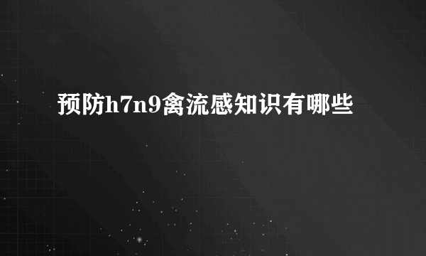 预防h7n9禽流感知识有哪些