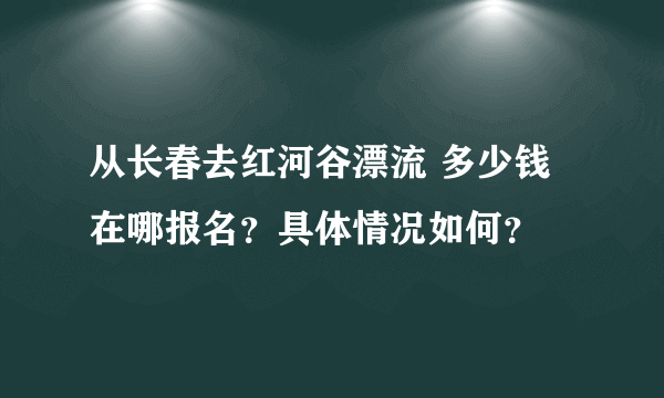 从长春去红河谷漂流 多少钱 在哪报名？具体情况如何？