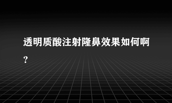 透明质酸注射隆鼻效果如何啊？