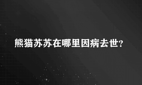 熊猫苏苏在哪里因病去世？