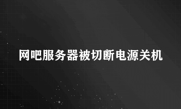 网吧服务器被切断电源关机