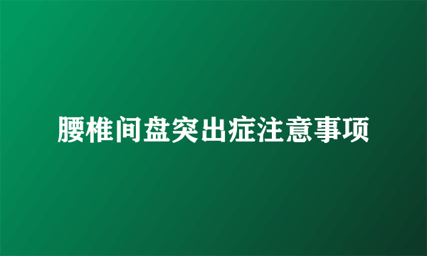 腰椎间盘突出症注意事项