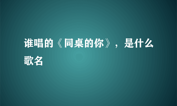 谁唱的《同桌的你》，是什么歌名