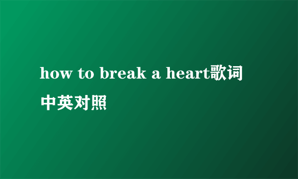 how to break a heart歌词 中英对照