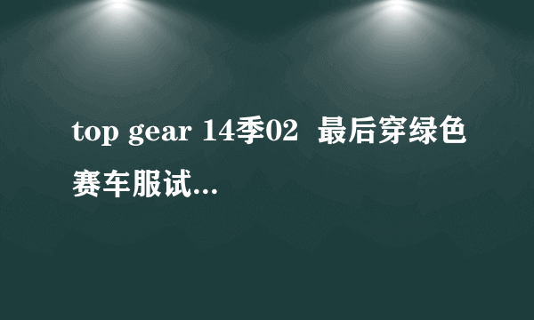 top gear 14季02  最后穿绿色赛车服试车手（jimmy说是stig的堂兄）出场时的那首英文歌叫什么名字？