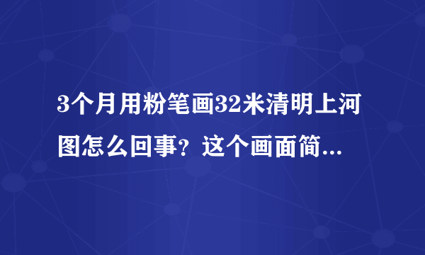 3个月用粉笔画32米清明上河图怎么回事？这个画面简直让人起鸡皮疙瘩