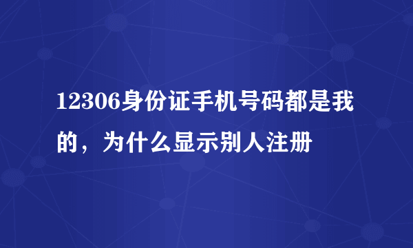 12306身份证手机号码都是我的，为什么显示别人注册