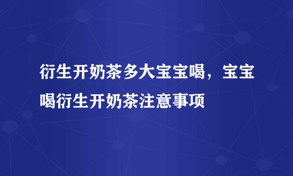 衍生开奶茶多大宝宝喝，宝宝喝衍生开奶茶注意事项