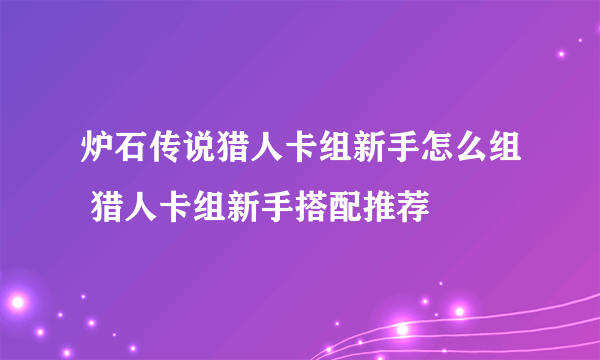 炉石传说猎人卡组新手怎么组 猎人卡组新手搭配推荐