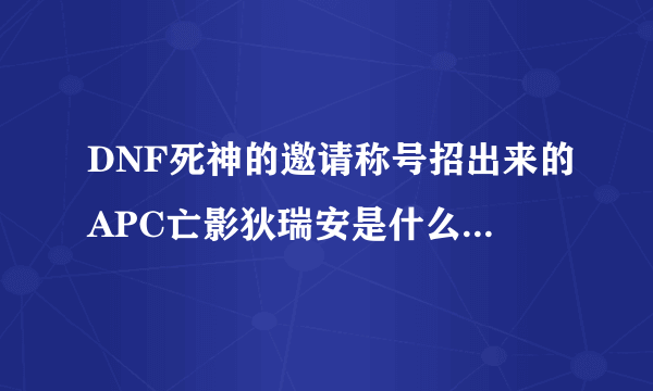 DNF死神的邀请称号招出来的APC亡影狄瑞安是什么样子啊？