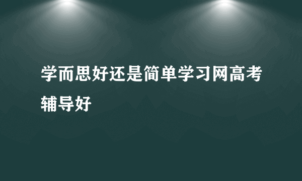 学而思好还是简单学习网高考辅导好