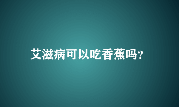 艾滋病可以吃香蕉吗？