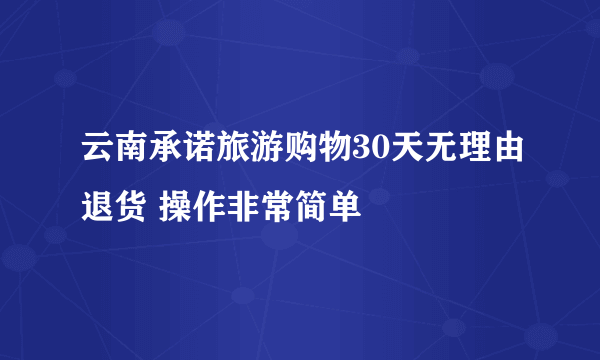 云南承诺旅游购物30天无理由退货 操作非常简单