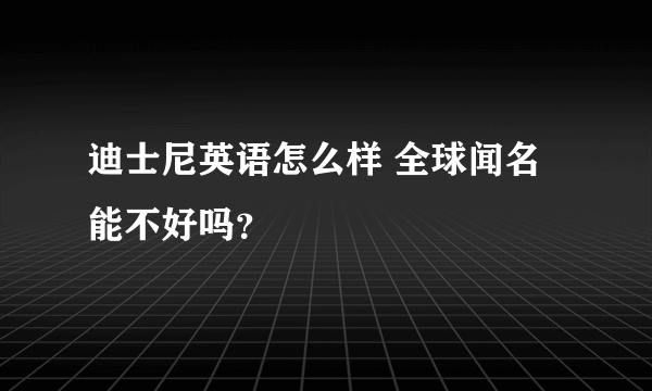 迪士尼英语怎么样 全球闻名能不好吗？