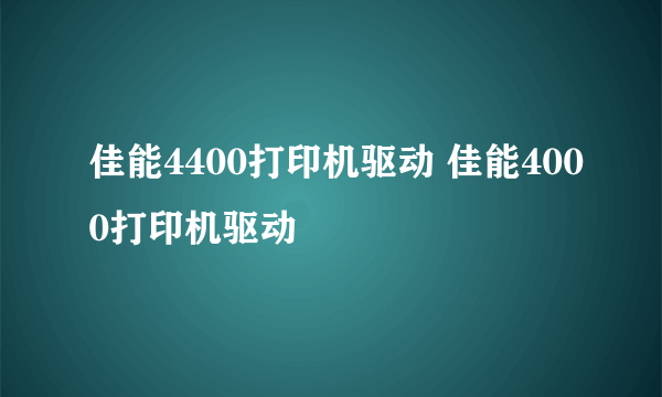 佳能4400打印机驱动 佳能4000打印机驱动