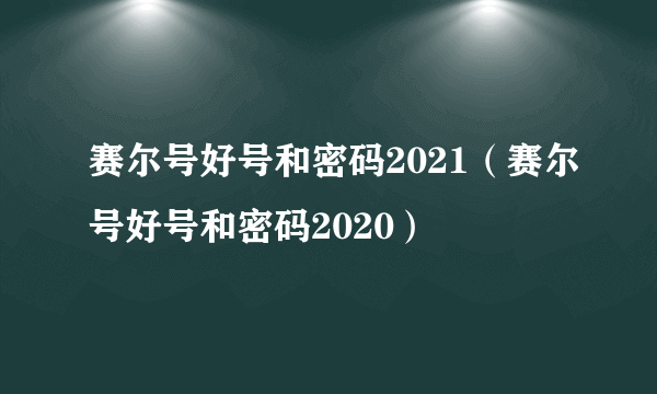 赛尔号好号和密码2021（赛尔号好号和密码2020）