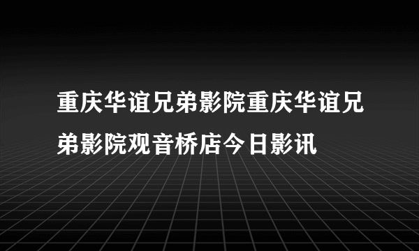 重庆华谊兄弟影院重庆华谊兄弟影院观音桥店今日影讯