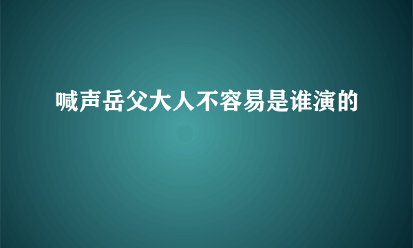 喊声岳父大人不容易是谁演的