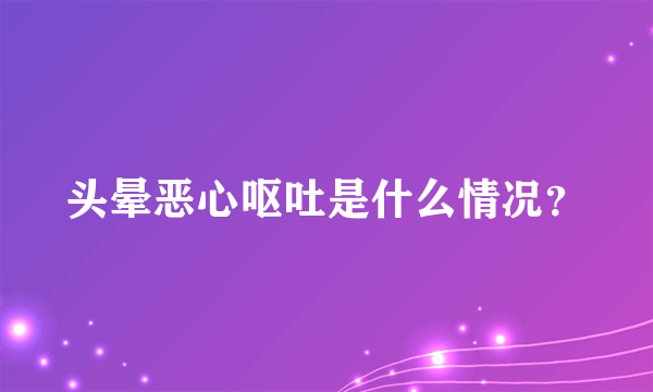 头晕恶心呕吐是什么情况？