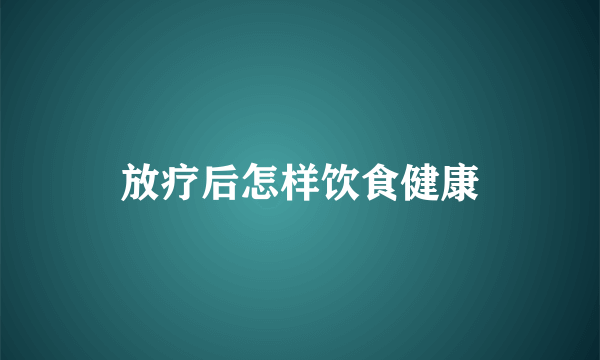 放疗后怎样饮食健康