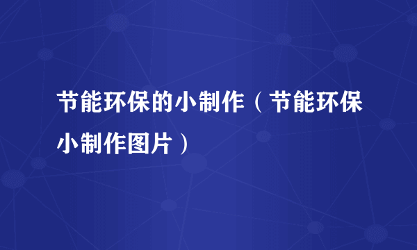 节能环保的小制作（节能环保小制作图片）