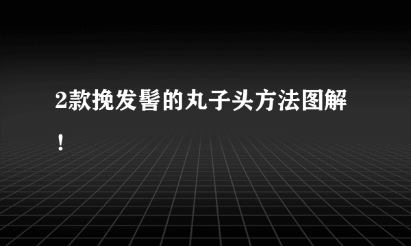 2款挽发髻的丸子头方法图解！