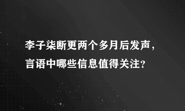 李子柒断更两个多月后发声，言语中哪些信息值得关注？