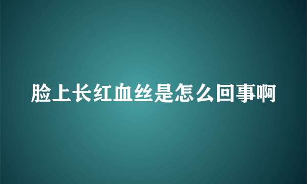 脸上长红血丝是怎么回事啊