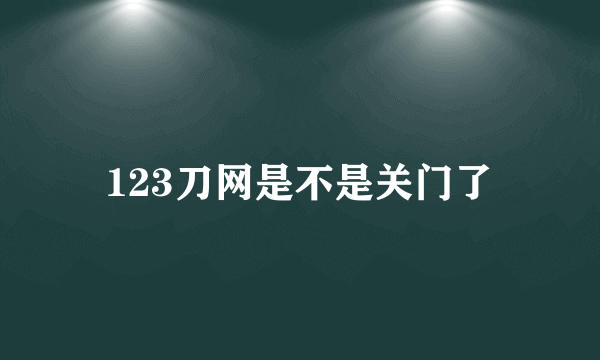 123刀网是不是关门了