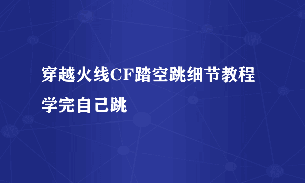 穿越火线CF踏空跳细节教程 学完自己跳