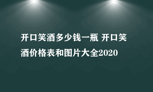 开口笑酒多少钱一瓶 开口笑酒价格表和图片大全2020