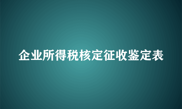 企业所得税核定征收鉴定表