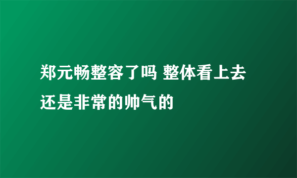 郑元畅整容了吗 整体看上去还是非常的帅气的