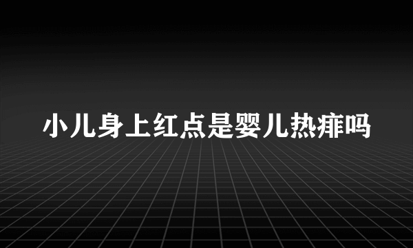 小儿身上红点是婴儿热痱吗