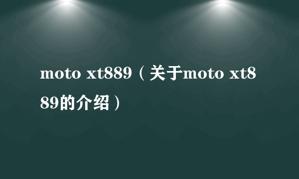 moto xt889（关于moto xt889的介绍）