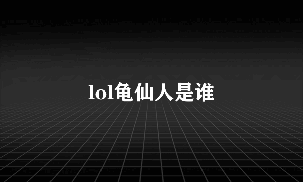 lol龟仙人是谁