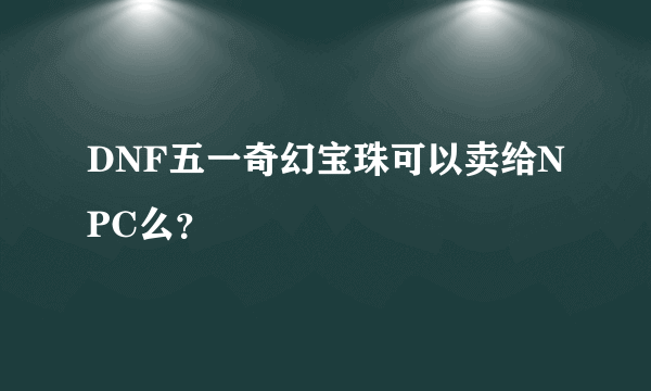 DNF五一奇幻宝珠可以卖给NPC么？