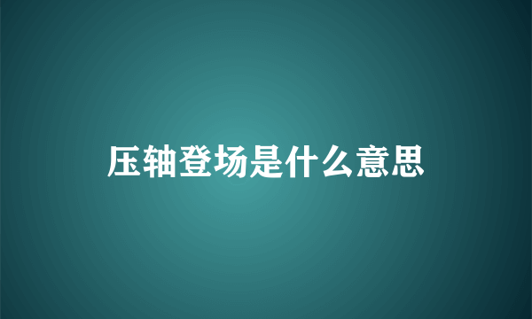 压轴登场是什么意思