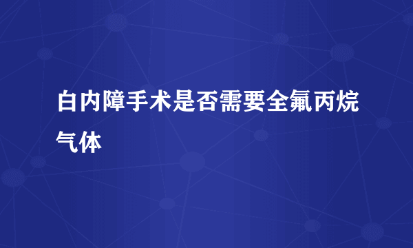 白内障手术是否需要全氟丙烷气体