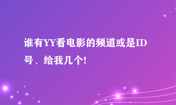 谁有YY看电影的频道或是ID号、给我几个!