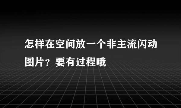 怎样在空间放一个非主流闪动图片？要有过程哦