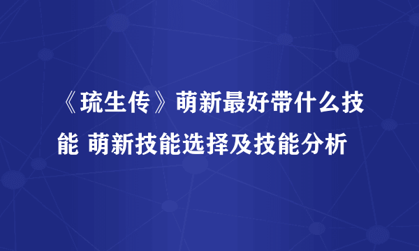 《琉生传》萌新最好带什么技能 萌新技能选择及技能分析